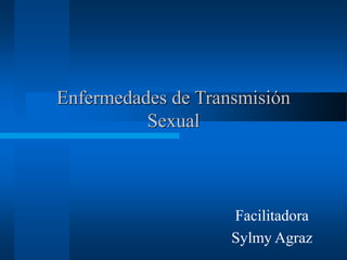 Enfermedades de Transmisión
Sexual
Facilitadora
Sylmy Agraz
 