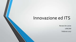 Innovazione ed ITS
Renato De Leone
UNICAM
Febbraio 2017
 