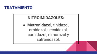 TRATAMIENTO:
NITROIMIDAZOLES:
● Metronidazol, tinidazol,
ornidazol, secnidazol,
carnidazol, nimorazol y
satranidazol.
 