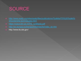  http://www.ssatp.org/sites/ssatp/files/publications/Toolkits/ITS%20Toolkit%
20content/its-technologies.html
 https://coeut.iitm.ac.in/ITS_synthesis.pdf
 http://ec.europa.eu/transport/themes/its/index_en.htm
 http://www.its.dot.gov/
 