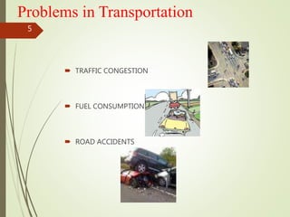 Problems in Transportation
 TRAFFIC CONGESTION
 FUEL CONSUMPTION
 ROAD ACCIDENTS
5
 
