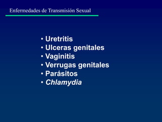 • Uretritis
• Ulceras genitales
• Vaginitis
• Verrugas genitales
• Parásitos
• Chlamydia
Enfermedades de Transmisión Sexual
 