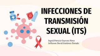 INFECCIONES DE
TRANSMISIÓN
SEXUAL (ITS)
Ingrid Patricia Guevara Pérez
Jefferson David Gutiérrez Parrado
 