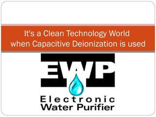 It's a Clean Technology World  when Capacitive Deionization is used 
