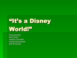 “ It’s a Disney World!” Presented By: Rick Smith Jessica Chandler Vaida Kazlauskaite Elle Shnayder 