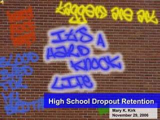 High School Dropout Retention
                 Mary K. Kirk
                 November 29, 2006