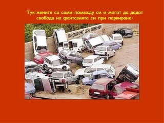 Тук жените са сами помежду си и могат да дадат свобода на фантазията си при паркиране: 