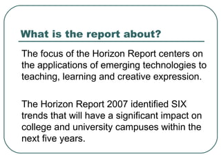What is the report about? <ul><li>The focus of the Horizon Report centers on the applications of emerging technologies to ...