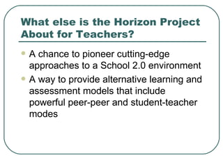 What else is the Horizon Project About for Teachers? <ul><li>A chance to pioneer cutting-edge approaches to a School 2.0 e...