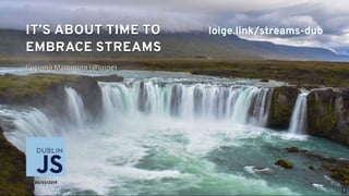 Luciano Mammino (@loige)
IT’S ABOUT TIME TOIT’S ABOUT TIME TO
EMBRACE STREAMSEMBRACE STREAMS
  IT’S ABOUT TIME TOIT’S ABOUT TIME TO
EMBRACE STREAMSEMBRACE STREAMS
  
Luciano Mammino (@loige)
05/03/2019
loige.link/streams-dub
1
 