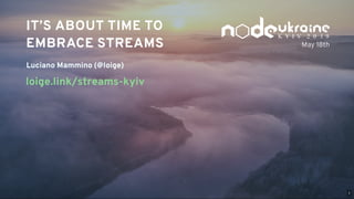 K Y I V   2 0 1 9
Luciano Mammino (@loige)
IT’S ABOUT TIME TOIT’S ABOUT TIME TO
EMBRACE STREAMSEMBRACE STREAMS
  
loige.link/streams-kyiv
May 18th
1
 