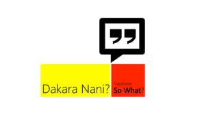 *Japanese:  
Dakara Nani?
   So What?
 