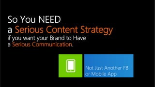 So You NEED  
a Serious Content Strategy  
if you want your Brand to Have  
a Serious Communication.


                   ...
