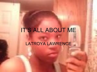 IT’S ALL ABOUT ME LATROYA LAWRENCE 