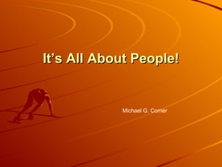 It’s All About People! Michael G. Comer 
