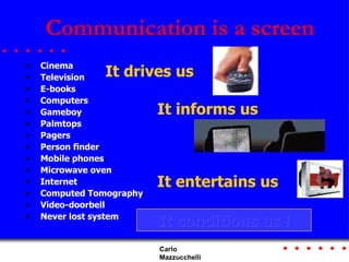 Communication is a screen <ul><li>Cinema </li></ul><ul><li>Television </li></ul><ul><li>E-books </li></ul><ul><li>Computer...