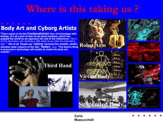 Where is this taking us ? <ul><li>Body Art and Cyborg Artists </li></ul><ul><li>&quot;There seems to be this  Frankenstein...