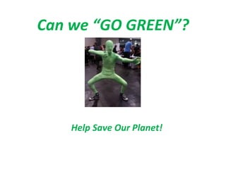 Can we “GO GREEN”?




    Help Save Our Planet!
 