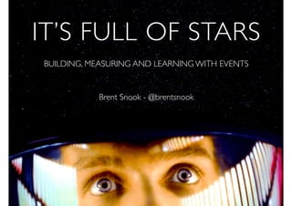 IT’S FULL OF STARS
BUILDING, MEASURING AND LEARNING WITH EVENTS
Brent Snook - @brentsnook
 