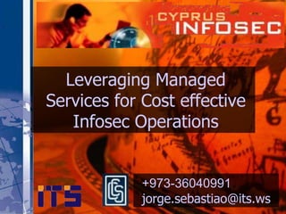 Leveraging Managed
Services for Cost effective
   Infosec Operations


            +973-36040991
            jorge.sebastiao@its.ws
 