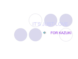 IT’S JUST LOVE FOR KAZUKI 