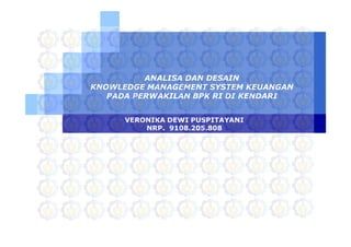 LOGO
ANALISA DAN DESAIN
KNOWLEDGE MANAGEMENT SYSTEM KEUANGAN
PADA PERWAKILAN BPK RI DI KENDARI
VERONIKA DEWI PUSPITAYANI
NRP. 9108.205.808
 