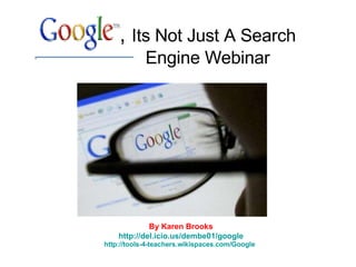 ,  Its Not Just A Search Engine Webinar By Karen Brooks http://del.icio.us/dembe01/google http://tools-4-teachers.wikispaces.com/Google   