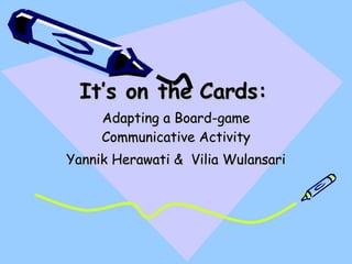 It’s on the Cards: Adapting a Board-game Communicative Activity Yannik Herawati &  Vilia Wulansari 