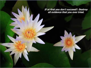 If at first you don't succeed?. Destroy all evidence that you ever tried. 