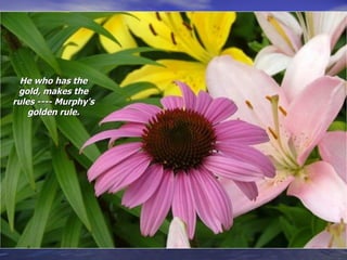 He who has the gold, makes the rules ---- Murphy's golden rule. 