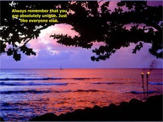 Always remember that you are absolutely unique. Just like everyone else. 