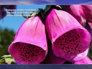 Everyone makes mistakes. The trick is to make them when nobody is looking. 