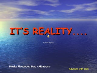IT’S REALITY.... by Florin Popescu Music: Fleetwood Mac - Albatross Advance with click 