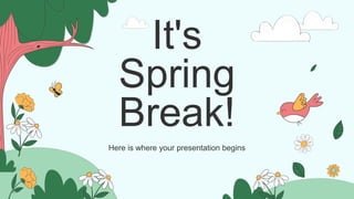 It's
Spring
Break!
Here is where your presentation begins
 