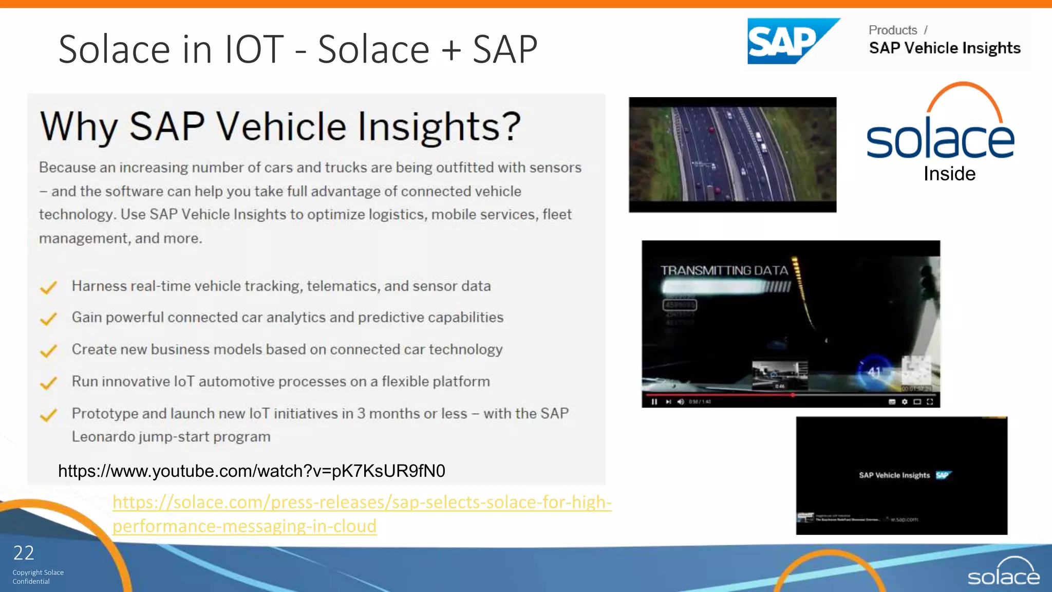 22
Copyright Solace
Confidential
Solace in IOT - Solace + SAP
https://solace.com/press-releases/sap-selects-solace-for-high-
performance-messaging-in-cloud
https://www.youtube.com/watch?v=pK7KsUR9fN0
Inside
 