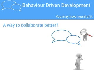 BDD in a nutshellBDD is about collaboration
Story
bug reports
Working
code boring
manual
testing
WASTE
BA
Developer
Tester
Many teams build features like this…
 