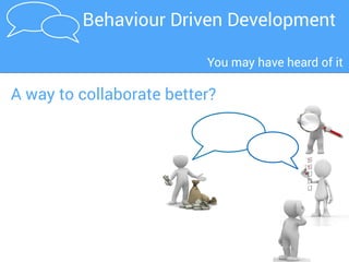 BDD in a nutshellBDD is about collaboration
BDD teams focus on building a shared understanding
 