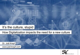 How Digitalization impacts the need for a new culture
It’s the culture, stupid
Dr. Joël Krapf
www.joel-krapf.com
 