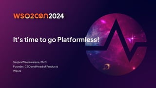 It's time to go Platformless!
Sanjiva Weerawarana, Ph.D.
Founder, CEO and Head of Products
WSO2
 