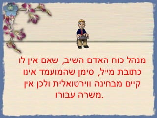 מנהל כוח האדם השיב ,  שאם אין לו כתובת מייל ,  סימן שהמועמד אינו קיים מבחינה ווירטואלית ולכן אין משרה עבורו .    