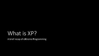 What is XP?
A brief recap of eXtreme Programming
 
