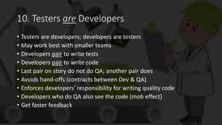 10. Testers are Developers
• Testers are developers; developers are testers
• May work best with smaller teams
• Developer...
