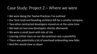 Case Study: Project Z – Where we were
• We were doing the Twelve Practices I’ve outlined
• Our Tech Lead and founding arch...