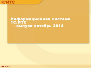 its.1c.r 
u 
Информационная система 
1С:ИТС 
- выпуск октябрь 2014 
 