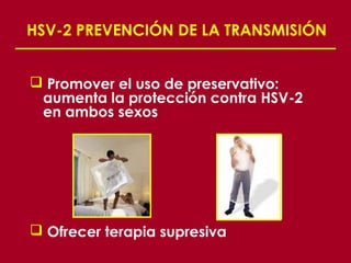 HSV-2 PREVENCIÓN DE LA TRANSMISIÓN


 Promover el uso de preservativo:
 aumenta la protección contra HSV-2
 en ambos sexos




 Ofrecer terapia supresiva
 
