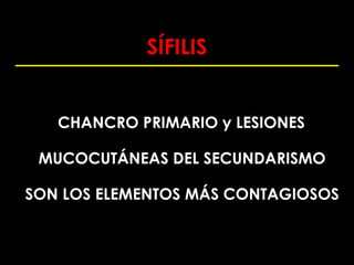 SÍFILIS


   CHANCRO PRIMARIO y LESIONES

 MUCOCUTÁNEAS DEL SECUNDARISMO

SON LOS ELEMENTOS MÁS CONTAGIOSOS
 