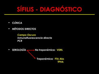SÍFILIS - DIAGNÓSTICO
   CLÍNICA

   MÉTODOS DIRECTOS

       Campo Oscuro
       Inmunofluorescencia directa
       PCR


   SEROLOGÍA       No treponémica: VDRL


                       Treponémica: FTA Abs
                                      TPHA
 
