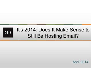 It’s 2014: Does It Make Sense to
Still Be Hosting Email?
April 2014
 