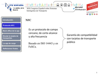 3
1-3 ABRIL 2019
Madrid
Protocolo NFC
Introducción.
Emular la tarjeta de
transportes
Back office de la app
Reflexiones fin...