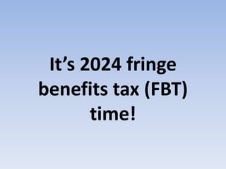 It’s 2024 fringe
benefits tax (FBT)
time!
 